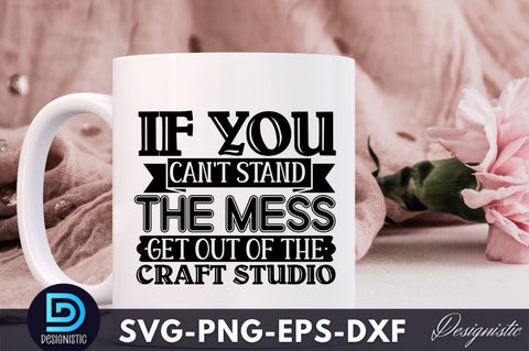 If you can't stand the mess get out of the craft studio, Crafting Svg Design SVG DESIGNISTIC 