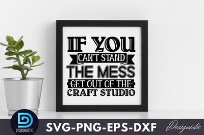 If you can't stand the mess get out of the craft studio, Crafting Svg Design SVG DESIGNISTIC 
