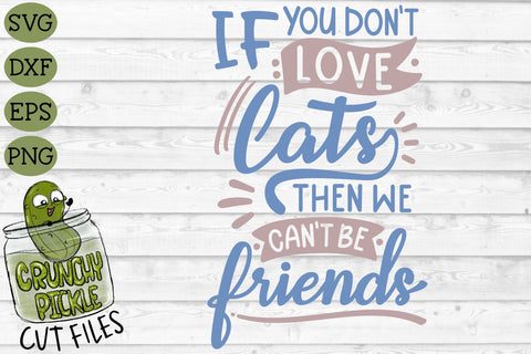 If You Don't Love Cats Then We Can't Be Friends SVG SVG Crunchy Pickle 