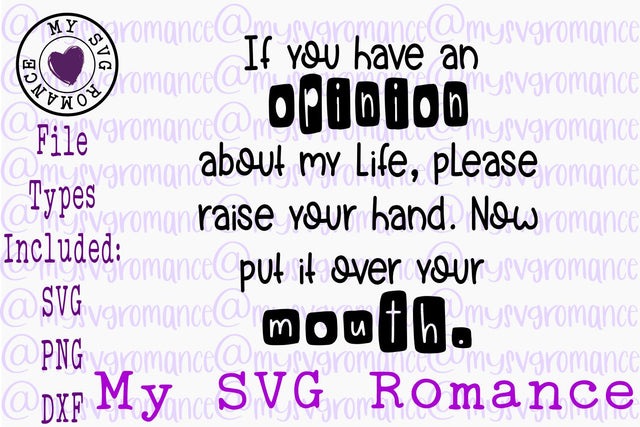 If You Have An Opinion Of My Life Raise Your Hand. Now Put It Over Your Mouth. SVG PNG DXF SVG mysvgromance 