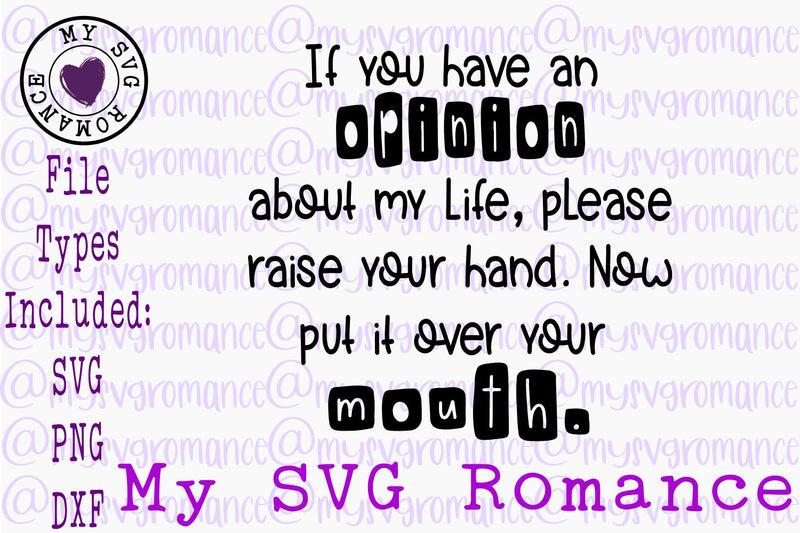 If You Have An Opinion Of My Life Raise Your Hand. Now Put It Over Your Mouth. SVG PNG DXF SVG mysvgromance 