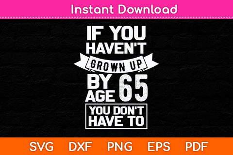 If You Haven't Grown Up By Age 65 Birthday Svg Cutting File SVG Helal 