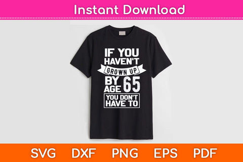 If You Haven't Grown Up By Age 65 Birthday Svg Cutting File SVG Helal 