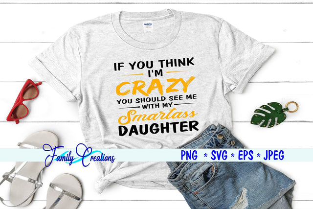 If You Think I'M Crazy You Should See Me With My Smartass Daughter SVG Family Creations 