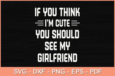 If You Think I'm Cute You Should See My Girlfriend Svg Cutting File SVG Helal 