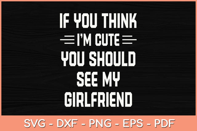 If You Think I'm Cute You Should See My Girlfriend Svg Cutting File SVG Helal 