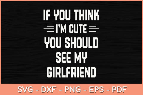 If You Think I'm Cute You Should See My Girlfriend Svg Cutting File SVG Helal 