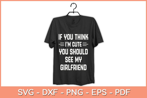 If You Think I'm Cute You Should See My Girlfriend Svg Cutting File SVG Helal 
