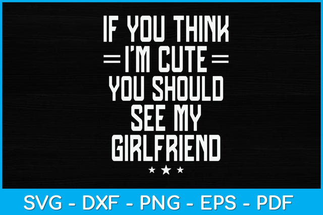 If You Think I'm Cute You Should See My Girlfriend Svg Design SVG artprintfile 