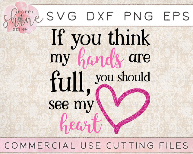 If You Think My Hands Are Full You Should See My Heart SVG Poppy Shine Design 