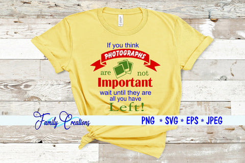 If You Think Photographs Are Not Important wait until they are all you have left SVG Family Creations 