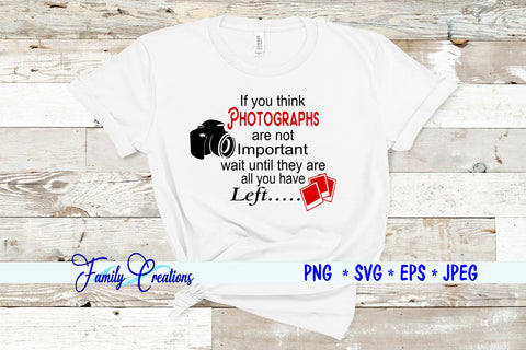 If You Think Photographs Are Not Important Wait Until They Are You Have...Left SVG Family Creations 