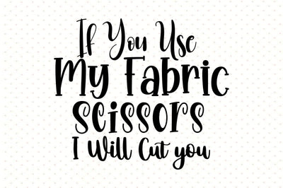 If You Use My Fabric Scissors I Will Cut you SVG orpitasn 