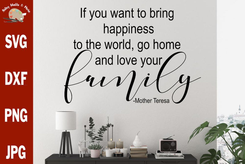 If you want to bring happiness to the world go home and love your family Mother Teresa quote svg file - family quote svg - family picture svg SVG The Artsy Spot 