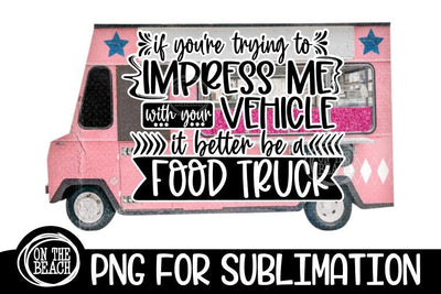 If You're Trying To Impress Me - Food Truck PNG Sublimation 300 DPI Sublimation On the Beach Boutique 
