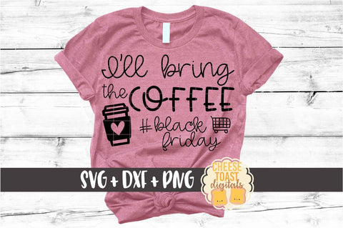 I'll Bring the Coffee - Black Friday SVG PNG DXF Cut Files SVG Cheese Toast Digitals 