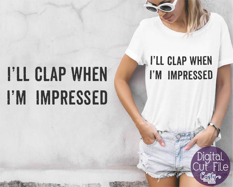 I'll Clap When I'm Impressed - Sarcastic Svg - Funny Svg SVG Crafty Mama Studios 