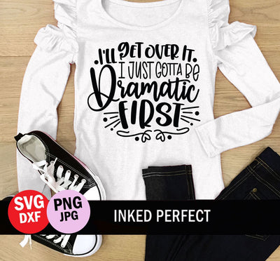 I'll Get Over It I Just Gotta Be Dramatic First SVG Inked Perfect 