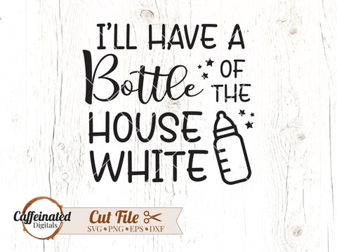 I'll Have A Bottle Of The House White SVG SVG Caffeinated SVGs 