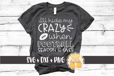 I'll Hide My Crazy When Football Season Is Over - Football Mom SVG PNG DXF Cut Files SVG Cheese Toast Digitals 