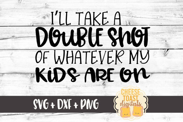 I'll Take A Double Shot Of Whatever My Kids Are On SVG Cheese Toast Digitals 
