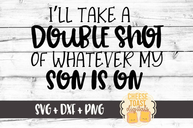 I'll Take A Double Shot Of Whatever My Son Is On SVG Cheese Toast Digitals 