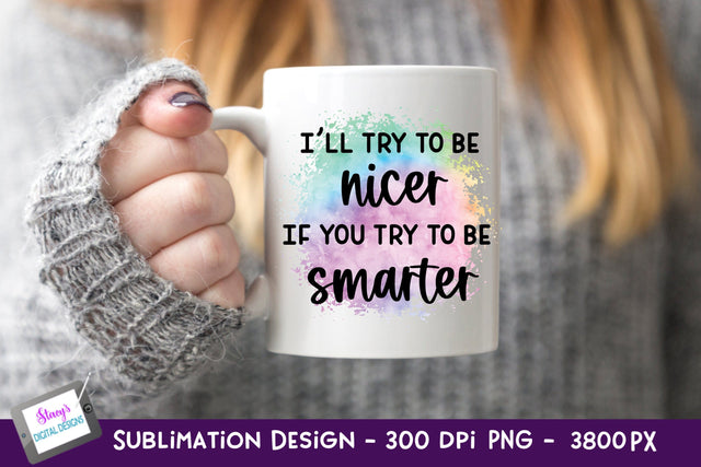 I'll Try To Be Nicer if you Try To Be Smarter Sublimation Sublimation Stacy's Digital Designs 