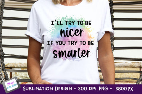I'll Try To Be Nicer if you Try To Be Smarter Sublimation Sublimation Stacy's Digital Designs 