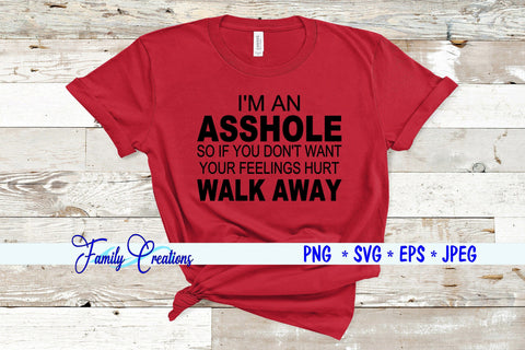 I'M A Asshole So If you Don't Want Your Feeling Hurt WALK AWAY SVG Family Creations 