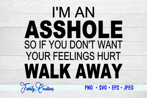 I'M A Asshole So If you Don't Want Your Feeling Hurt WALK AWAY SVG Family Creations 