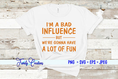 I'M A BAD INFLUENCE BUT WE'RE GONNA HAVE ALOT OF FUN SVG Family Creations 
