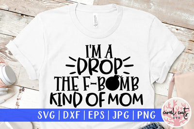 I'm a drop the f bomb kind of mom – Mother SVG EPS DXF PNG Cutting Files SVG CoralCutsSVG 