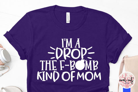I'm a drop the f bomb kind of mom – Mother SVG EPS DXF PNG Cutting Files SVG CoralCutsSVG 