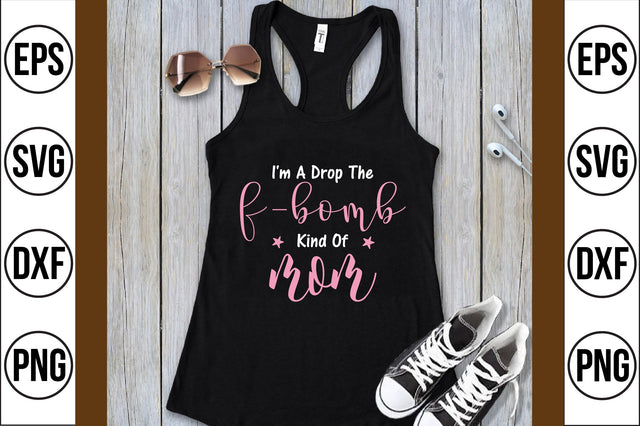 i'm a drop the f-bomb kind of mom svg SVG shah alam 