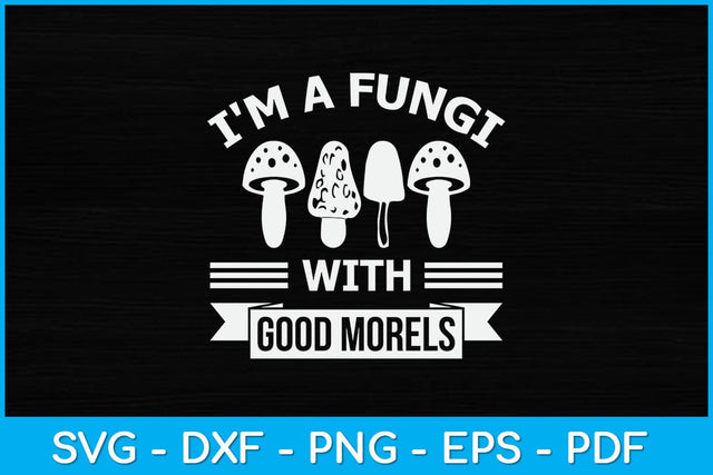 I'm A Fungi With Good Morels Funny Mushroom Hunting Svg Design SVG artprintfile 