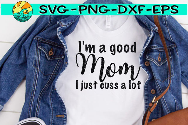 I'm A Good Mom - I Just Cuss A Lot - SVG - DXF - EPS - PNG SVG On the Beach Boutique 