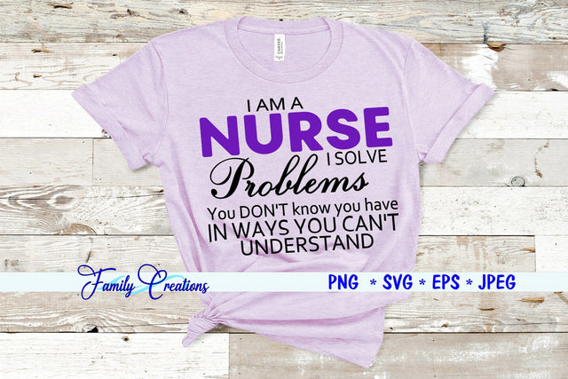 I'M A Nurse I Solve Problems You Don't Know You Have In Ways You Can't Understand SVG Family Creations 