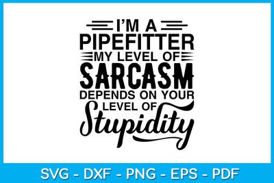 I’m A Pipefitter My Level Of Sarcasm Depends On Your Level Of Stupidity SVG SVG Creativedesigntee 
