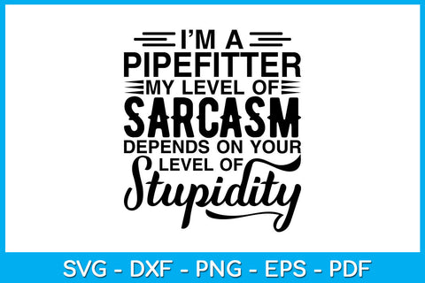 I’m A Pipefitter My Level Of Sarcasm Depends On Your Level Of Stupidity SVG SVG Creativedesigntee 