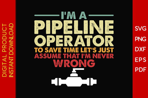 I'm A Pipeline Operator To Save Time Let's Just Assume That I'm Never Wrong SVG Cut File SVG Creativedesigntee 