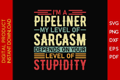 I'm A Pipeliner My Level Of Sarcasm Depends On Your Level Of Stupidity SVG PNG PDF Cut File SVG Creativedesigntee 