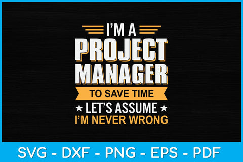 I’m A Project Manager To Save Time Let’s Assume I'm Never Wrong Svg SVG artprintfile 