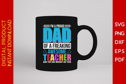 I'm A Proud Dad Of A Freaking Awesome Teacher And Yes She Bought Me This SVG PNG SVG Creativedesigntee 