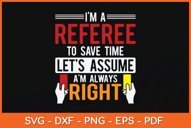 I'm A Referee To Save Time Lets Assume I'm Always Right Svg Design SVG artprintfile 