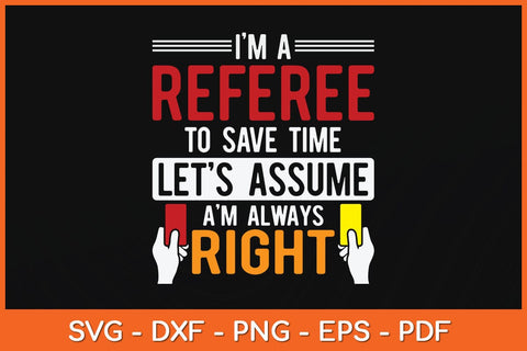 I'm A Referee To Save Time Lets Assume I'm Always Right Svg Design SVG artprintfile 