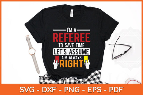 I'm A Referee To Save Time Lets Assume I'm Always Right Svg Design SVG artprintfile 