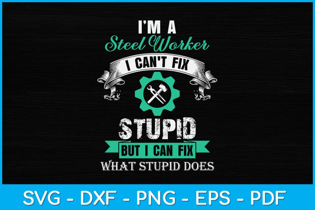 I’m A Steel Worker I Can't Fix Stupid But I Can Fix What Stupid Does Svg SVG artprintfile 