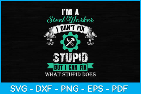 I’m A Steel Worker I Can't Fix Stupid But I Can Fix What Stupid Does Svg SVG artprintfile 