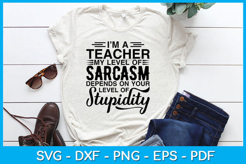 I’m A Teacher My Level Of Sarcasm Depends On Your Level Of Stupidity SVG Cut File SVG Creativedesigntee 