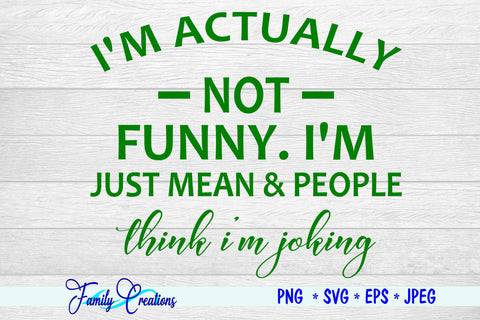 I"M ACTUALLY NOT FUNNY. I"M JUST MEAN & PEOPLE think I'm joking SVG Family Creations 